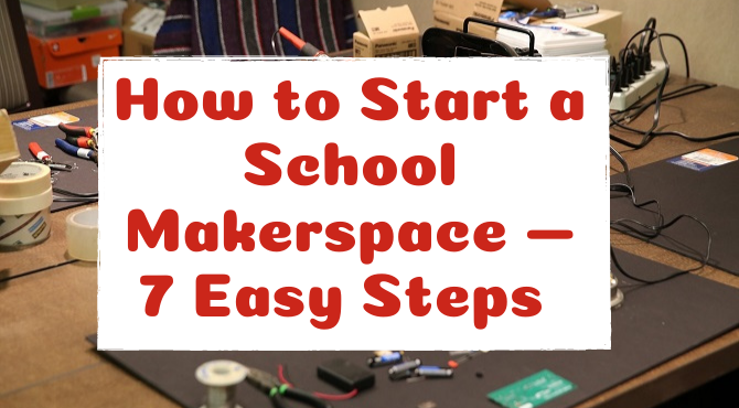 How to Start a School Makerspace — 7 Easy Steps How to Start a School Makerspace — 7 Easy Steps